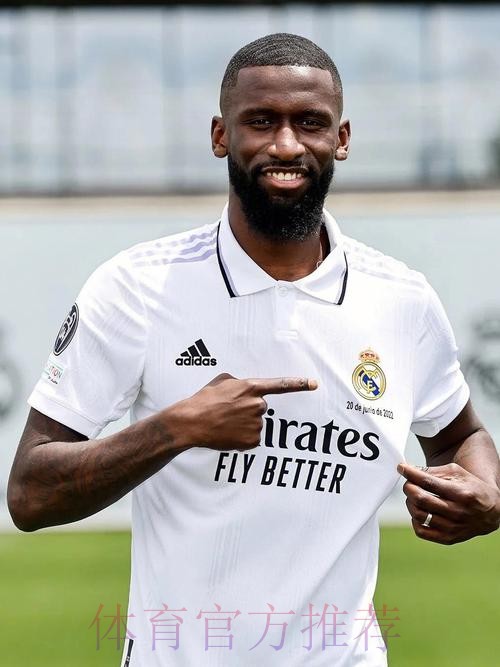 吕迪格：感谢皇马的热烈欢迎 我现在更有动力